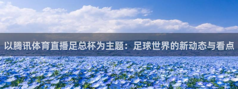 飞速体育直播免费观看：以腾讯体育直播足总杯为主题：足球世界的新动态与看点