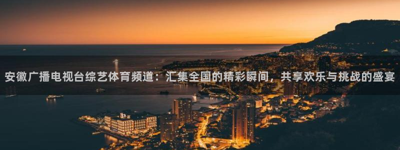 nba飞速直播在线直播：安徽广播电视台综艺体育频道：汇集全国的精彩瞬间，共享欢乐与挑战的盛宴