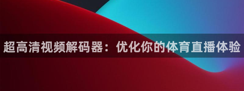 nba飞速直播在线观看：超高清视频解码器：优化你的体育直播体验
