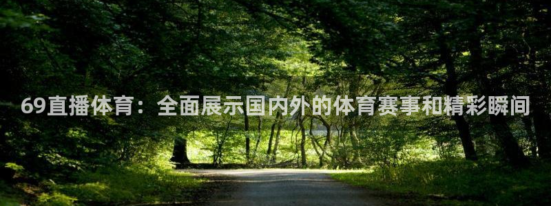飞速直播nba无插件直播：69直播体育：全面展示国内外的体育赛事和精彩瞬间