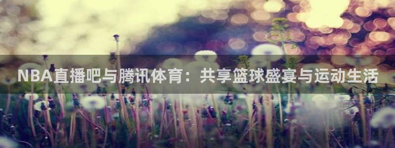 飞速直播体育篮球：NBA直播吧与腾讯体育：共享篮球盛宴与运动生活