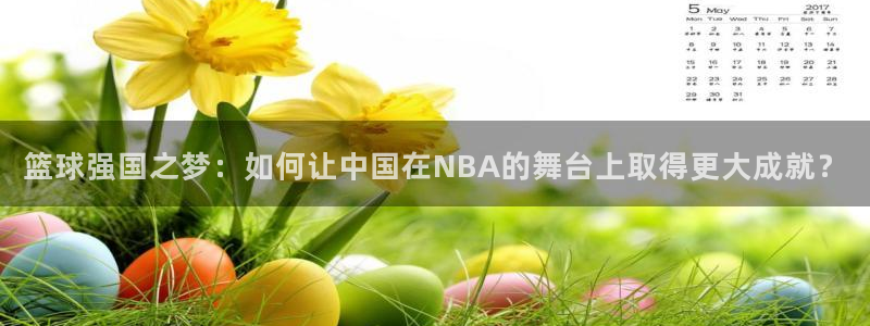 飞速体育直播全面更新升级.网站玩.org：篮球强国之梦：如何让中国在NBA的舞台上取得更大成就？